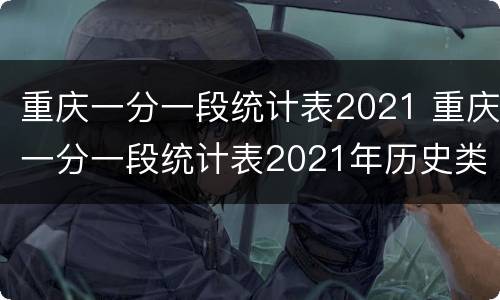 重庆一分一段统计表2021 重庆一分一段统计表2021年历史类