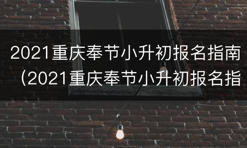 2021重庆奉节小升初报名指南（2021重庆奉节小升初报名指南下载）