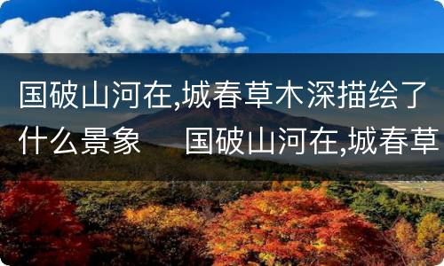 国破山河在,城春草木深描绘了什么景象 	国破山河在,城春草木深赏析