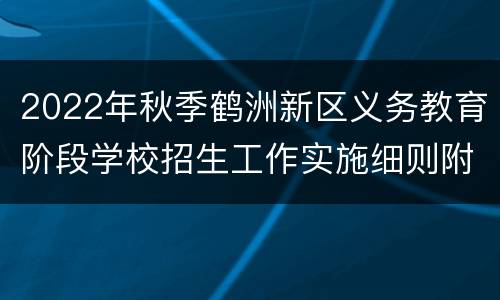 2022年秋季鹤洲新区义务教育阶段学校招生工作实施细则附件汇总