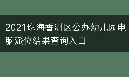 2021珠海香洲区公办幼儿园电脑派位结果查询入口