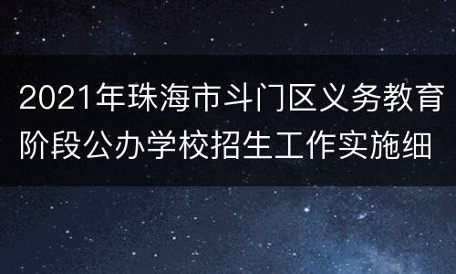 2021年珠海市斗门区义务教育阶段公办学校招生工作实施细则