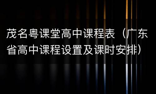 茂名粤课堂高中课程表（广东省高中课程设置及课时安排）