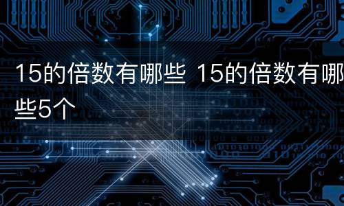 15的倍数有哪些 15的倍数有哪些5个