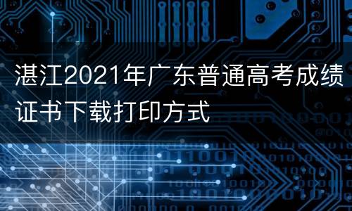 湛江2021年广东普通高考成绩证书下载打印方式