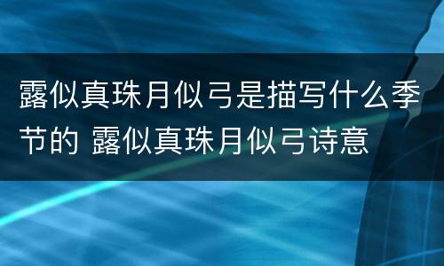 露似真珠月似弓是描写什么季节的 露似真珠月似弓诗意