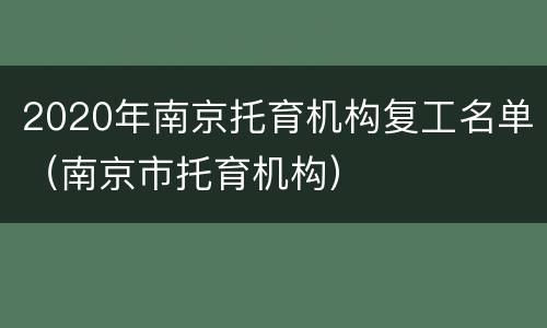 2020年南京托育机构复工名单（南京市托育机构）
