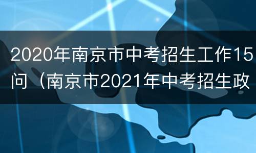 2020年南京市中考招生工作15问（南京市2021年中考招生政策）