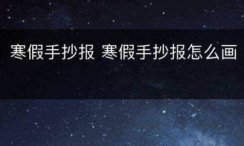 寒假手抄报 寒假手抄报怎么画