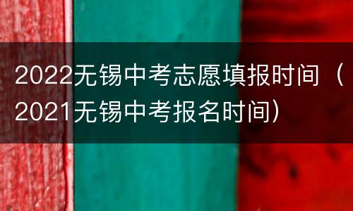 2022无锡中考志愿填报时间（2021无锡中考报名时间）