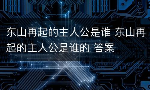 东山再起的主人公是谁 东山再起的主人公是谁的 答案