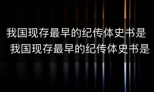 我国现存最早的纪传体史书是 我国现存最早的纪传体史书是( A史记B春秋C论语D汉书