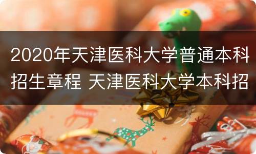 2020年天津医科大学普通本科招生章程 天津医科大学本科招生简章2021