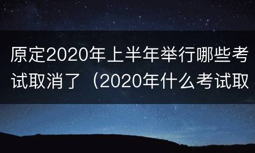 原定2020年上半年举行哪些考试取消了（2020年什么考试取消了）