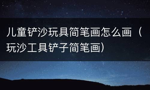 儿童铲沙玩具简笔画怎么画（玩沙工具铲子简笔画）