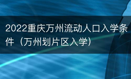 2022重庆万州流动人口入学条件（万州划片区入学）