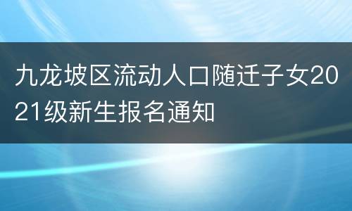 九龙坡区流动人口随迁子女2021级新生报名通知