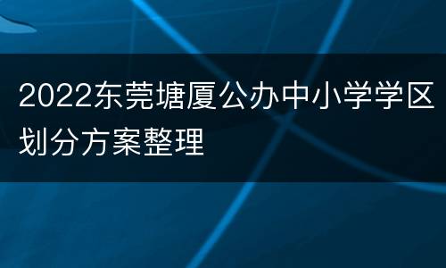 2022东莞塘厦公办中小学学区划分方案整理