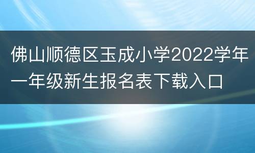 佛山顺德区玉成小学2022学年一年级新生报名表下载入口