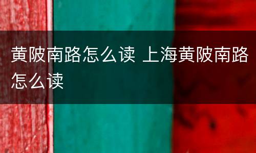 黄陂南路怎么读 上海黄陂南路怎么读