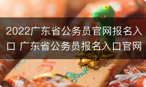 2022广东省公务员官网报名入口 广东省公务员报名入口官网2021