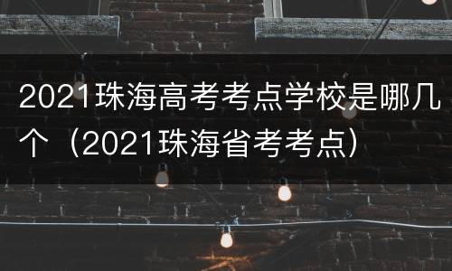 2021珠海高考考点学校是哪几个（2021珠海省考考点）