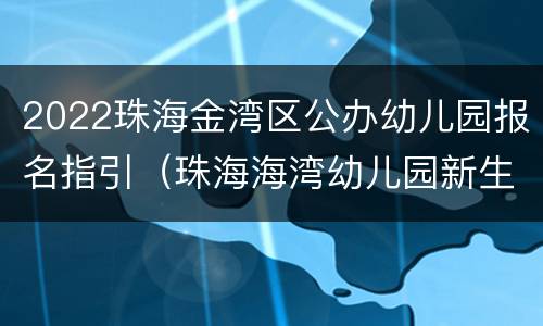2022珠海金湾区公办幼儿园报名指引（珠海海湾幼儿园新生报名）