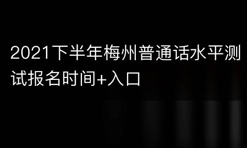 2021下半年梅州普通话水平测试报名时间+入口