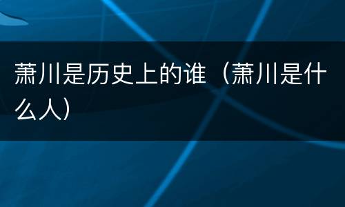 萧川是历史上的谁（萧川是什么人）