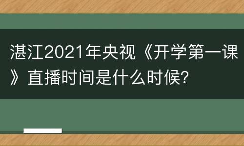 湛江2021年央视《开学第一课》直播时间是什么时候？