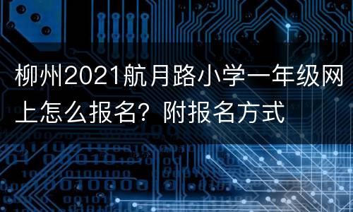 柳州2021航月路小学一年级网上怎么报名？附报名方式