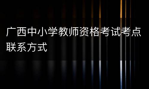 广西中小学教师资格考试考点联系方式