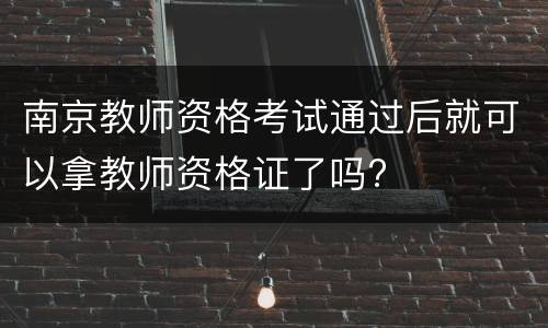 南京教师资格考试通过后就可以拿教师资格证了吗?