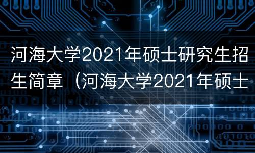 河海大学2021年硕士研究生招生简章（河海大学2021年硕士研究生招生简章公布）