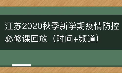 江苏2020秋季新学期疫情防控必修课回放（时间+频道）