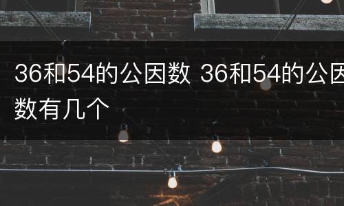 36和54的公因数 36和54的公因数有几个