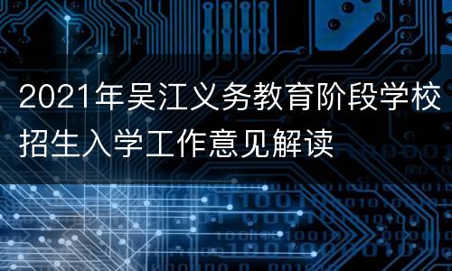 2021年吴江义务教育阶段学校招生入学工作意见解读