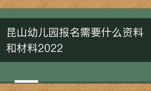 昆山幼儿园报名需要什么资料和材料2022