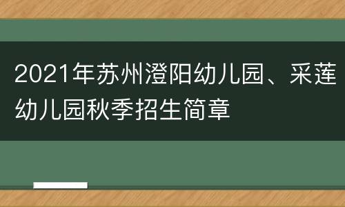 2021年苏州澄阳幼儿园、采莲幼儿园秋季招生简章