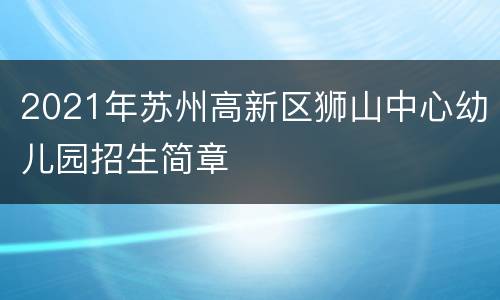 2021年苏州高新区狮山中心幼儿园招生简章