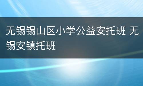 无锡锡山区小学公益安托班 无锡安镇托班