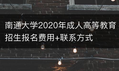 南通大学2020年成人高等教育招生报名费用+联系方式