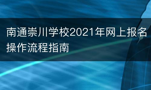 南通崇川学校2021年网上报名操作流程指南