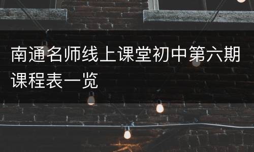 南通名师线上课堂初中第六期课程表一览
