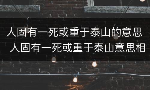 人固有一死或重于泰山的意思 人固有一死或重于泰山意思相近的话