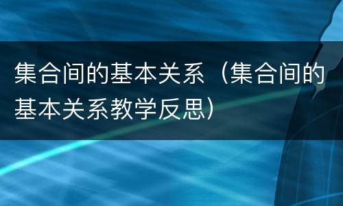 集合间的基本关系（集合间的基本关系教学反思）