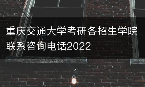 重庆交通大学考研各招生学院联系咨询电话2022
