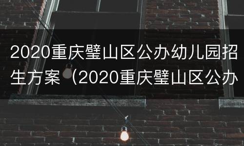 2020重庆璧山区公办幼儿园招生方案（2020重庆璧山区公办幼儿园招生方案公布）