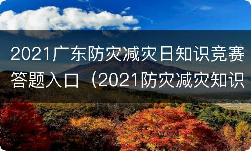 2021广东防灾减灾日知识竞赛答题入口（2021防灾减灾知识竞赛试题）