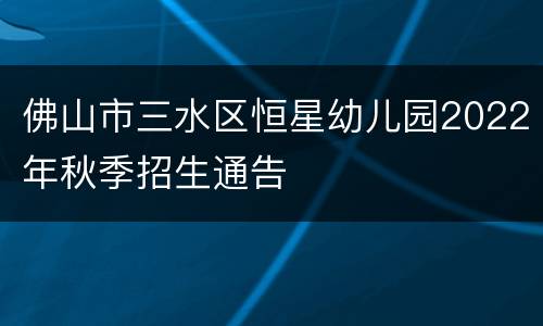 佛山市三水区恒星幼儿园2022年秋季招生通告